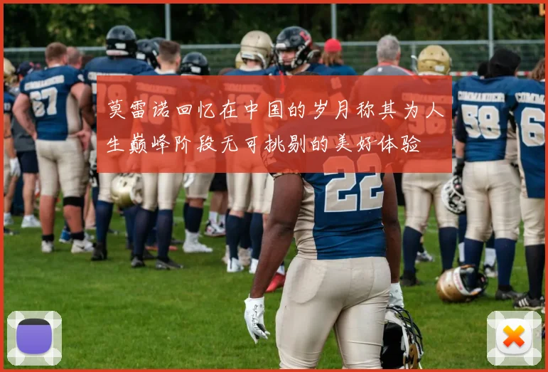 莫雷诺回忆在中国的岁月称其为人生巅峰阶段无可挑剔的美好体验