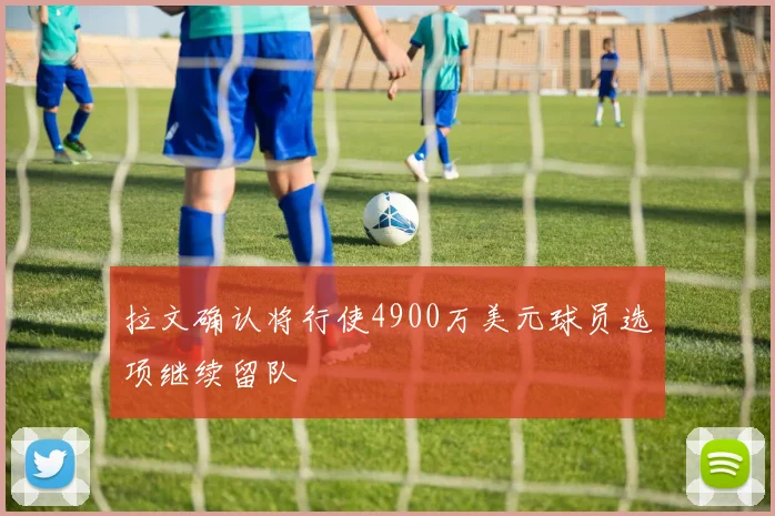 拉文确认将行使4900万美元球员选项继续留队