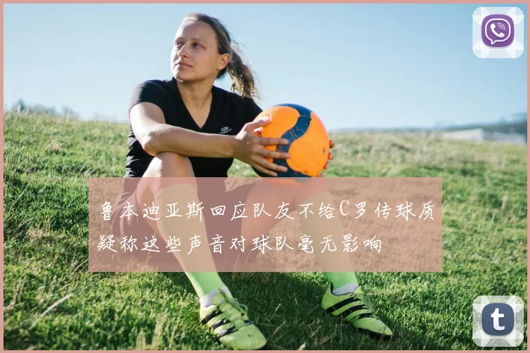 鲁本迪亚斯回应队友不给C罗传球质疑称这些声音对球队毫无影响
