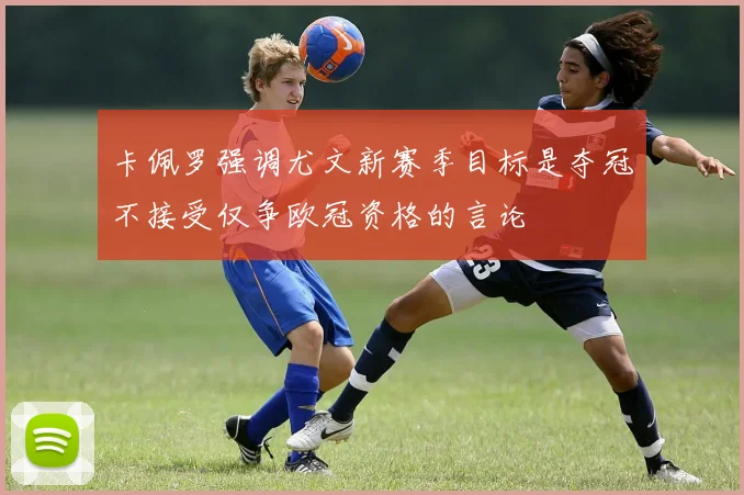 卡佩罗强调尤文新赛季目标是夺冠不接受仅争欧冠资格的言论