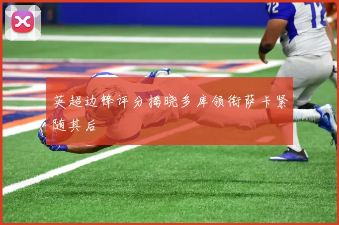英超边锋评分揭晓多库领衔萨卡紧随其后