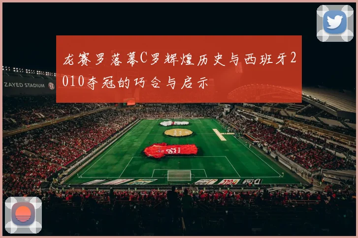 龙赛罗落幕C罗辉煌历史与西班牙2010夺冠的巧合与启示
