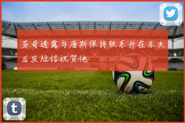 芬奇透露与唐斯保持联系并在东决后发短信祝贺他