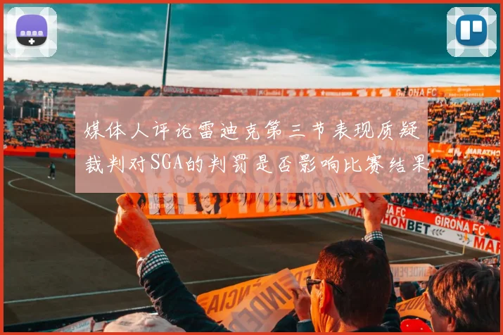 媒体人评论雷迪克第三节表现质疑裁判对SGA的判罚是否影响比赛结果