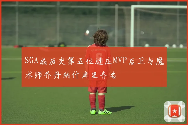 SGA成历史第五位连庄MVP后卫与魔术师乔丹纳什库里齐名
